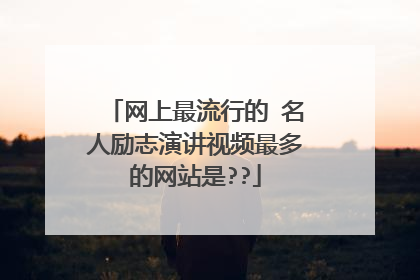 网上最流行的 名人励志演讲视频最多的网站是??