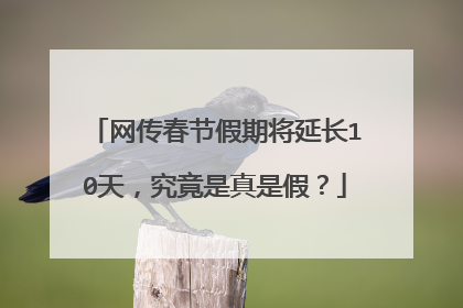网传春节假期将延长10天,究竟是真是假?
