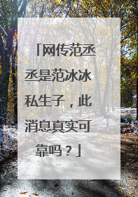 网传范丞丞是范冰冰私生子,此消息真实可靠吗?