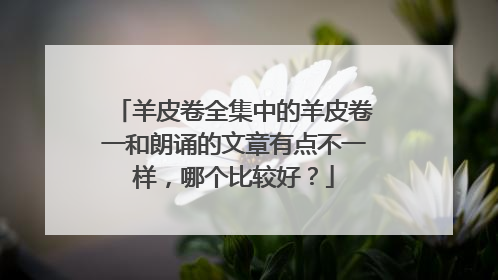 羊皮卷全集中的羊皮卷一和朗诵的文章有点不一样，哪个比较好？