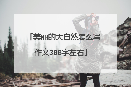 美丽的大自然怎么写作文300字左右