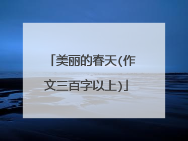 美丽的春天(作文三百字以上)