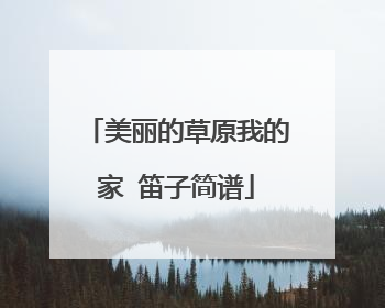 美丽的草原我的家 笛子简谱
