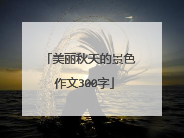 美丽秋天的景色作文300字