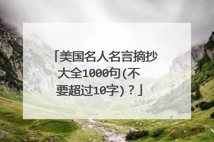 美国名人名言摘抄大全1000句(不要超过10字)？