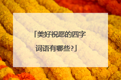 美好祝愿的四字词语有哪些?
