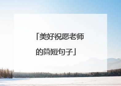 美好祝愿老师的简短句子