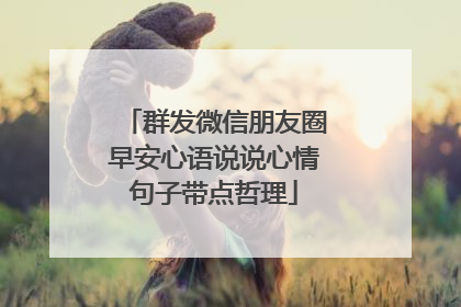 群发微信朋友圈早安心语说说心情句子带点哲理