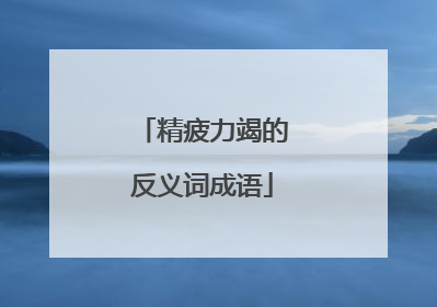 精疲力竭的反义词成语