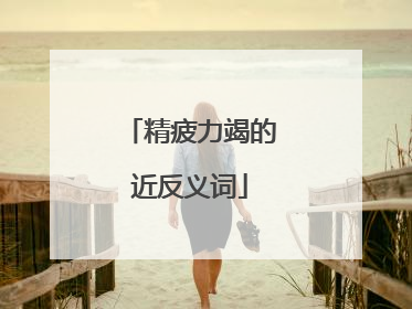 精疲力竭的近反义词