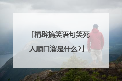 精辟搞笑语句笑死人顺口溜是什么?