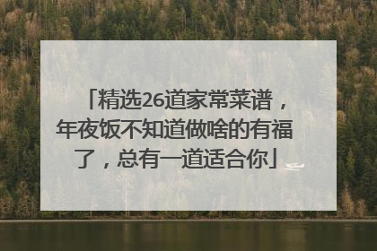 精选26道家常菜谱，年夜饭不知道做啥的有福了，总有一道适合你