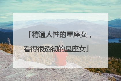 精通人性的星座女，看得很透彻的星座女