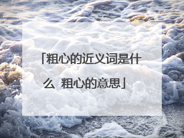 粗心的近义词是什么 粗心的意思