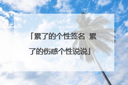 累了的个性签名 累了的伤感个性说说