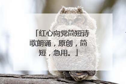 红心向党简短诗歌朗诵,原创,简短,急用。