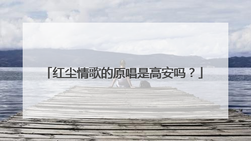 红尘情歌的原唱是高安吗?