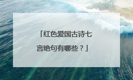 红色爱国古诗七言绝句有哪些?