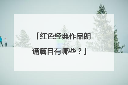 红色经典作品朗诵篇目有哪些？