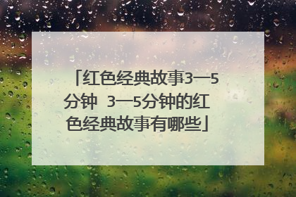 红色经典故事3一5分钟 3一5分钟的红色经典故事有哪些