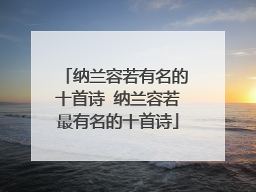 纳兰容若有名的十首诗 纳兰容若最有名的十首诗
