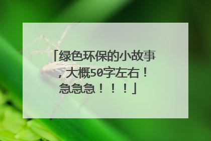 绿色环保的小故事，大概50字左右！急急急！！！
