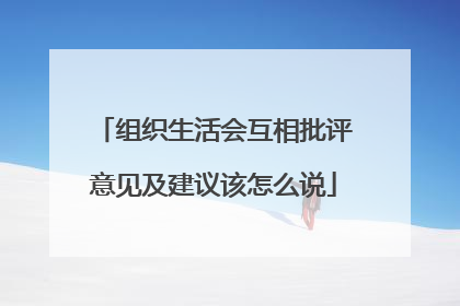 组织生活会互相批评意见及建议该怎么说