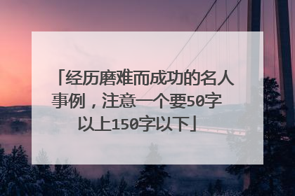 经历磨难而成功的名人事例，注意一个要50字以上150字以下