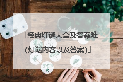 经典灯谜大全及答案难(灯谜内容以及答案)