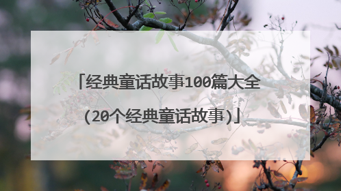 经典童话故事100篇大全(20个经典童话故事)