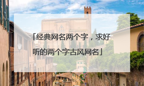 经典网名两个字,求好听的两个字古风网名