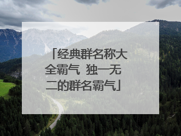 经典群名称大全霸气 独一无二的群名霸气