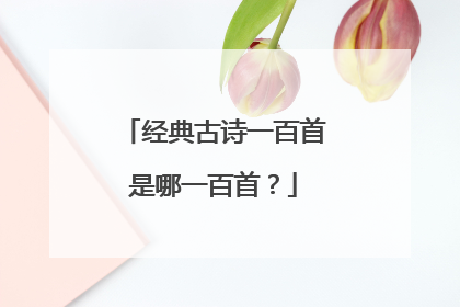 经典古诗一百首是哪一百首?