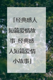 经典感人短篇爱情故事_经典感人短篇爱情小故事