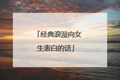 经典浪漫向女生表白的话