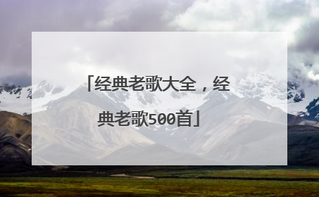 经典老歌大全,经典老歌500首