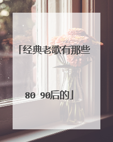 经典老歌有那些80 90后的