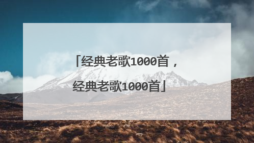 经典老歌1000首,经典老歌1000首