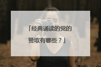 经典诵读的党的赞歌有哪些？