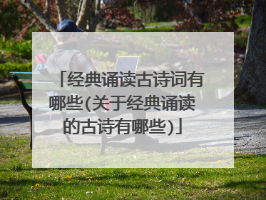 经典诵读古诗词有哪些(关于经典诵读的古诗有哪些)