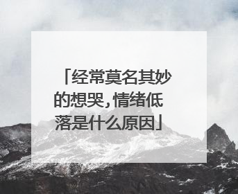 经常莫名其妙的想哭,情绪低落是什么原因