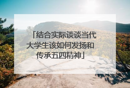 结合实际谈谈当代大学生该如何发扬和传承五四精神