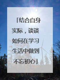 结合自身实际，谈谈如何在学习生活中做到不忘初心