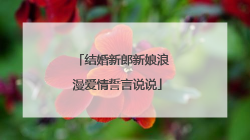 结婚新郎新娘浪漫爱情誓言说说