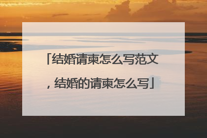 结婚请柬怎么写范文，结婚的请柬怎么写