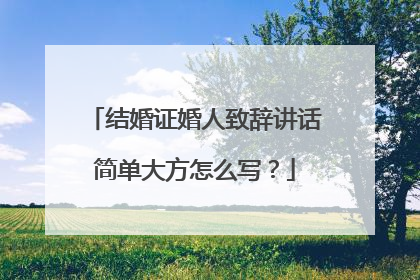 结婚证婚人致辞讲话简单大方怎么写？