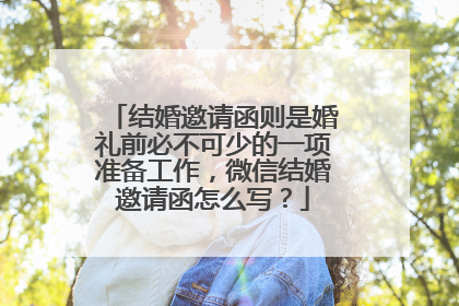 结婚邀请函则是婚礼前必不可少的一项准备工作，微信结婚邀请函怎么写？