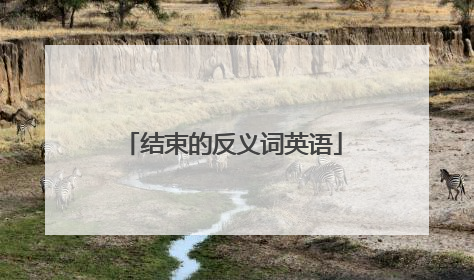结束的反义词英语