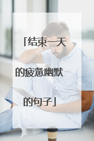 结束一天的疲惫幽默的句子