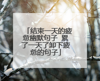 结束一天的疲惫幽默句子 累了一天了卸下疲惫的句子